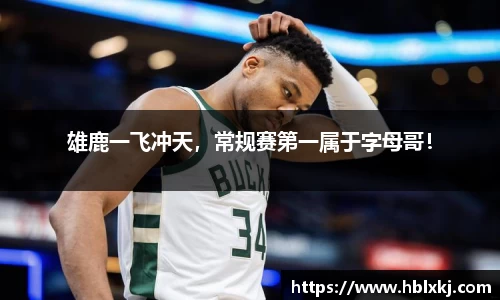 雄鹿一飞冲天，常规赛第一属于字母哥！