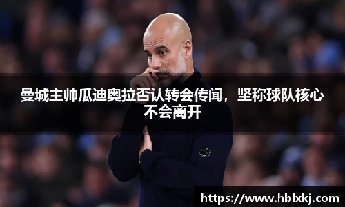 曼城主帅瓜迪奥拉否认转会传闻，坚称球队核心不会离开