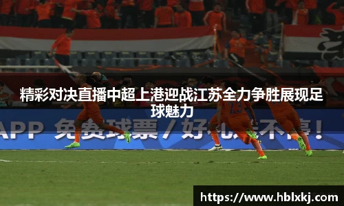 精彩对决直播中超上港迎战江苏全力争胜展现足球魅力