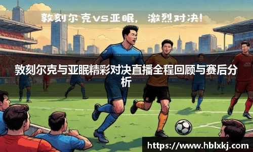 敦刻尔克与亚眠精彩对决直播全程回顾与赛后分析