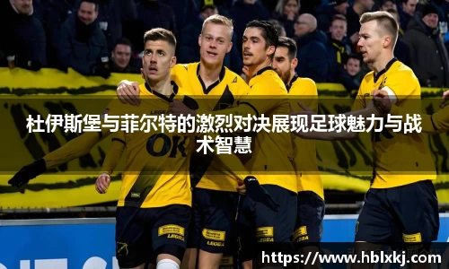 杜伊斯堡与菲尔特的激烈对决展现足球魅力与战术智慧