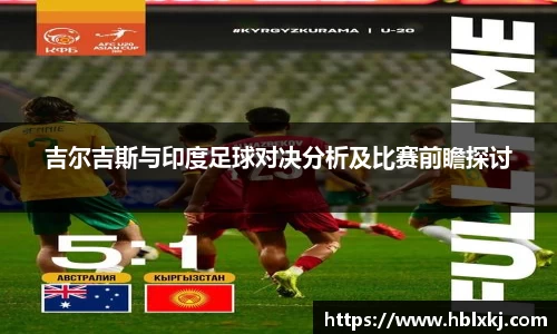 吉尔吉斯与印度足球对决分析及比赛前瞻探讨