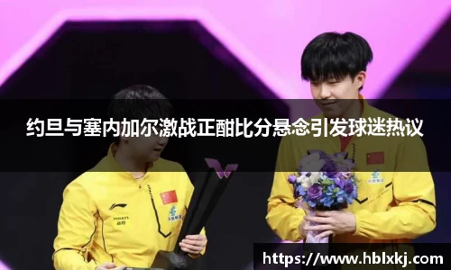 约旦与塞内加尔激战正酣比分悬念引发球迷热议