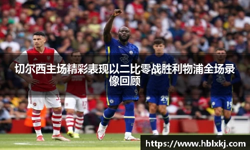 切尔西主场精彩表现以二比零战胜利物浦全场录像回顾