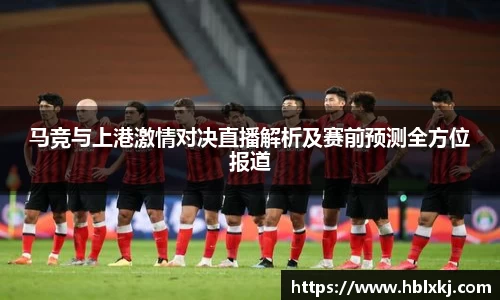 马竞与上港激情对决直播解析及赛前预测全方位报道