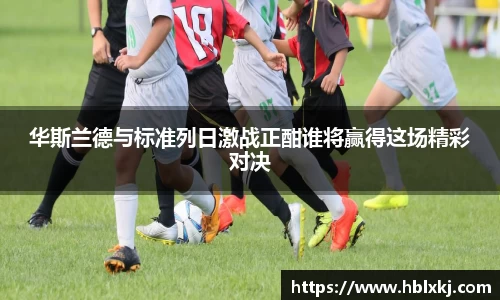 华斯兰德与标准列日激战正酣谁将赢得这场精彩对决