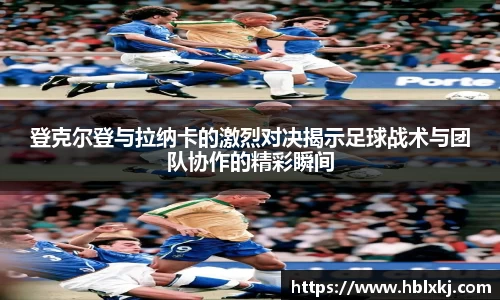 登克尔登与拉纳卡的激烈对决揭示足球战术与团队协作的精彩瞬间
