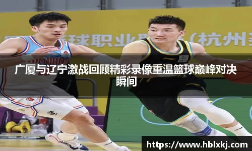 广厦与辽宁激战回顾精彩录像重温篮球巅峰对决瞬间