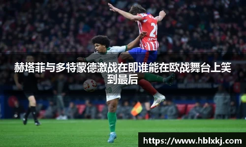 赫塔菲与多特蒙德激战在即谁能在欧战舞台上笑到最后