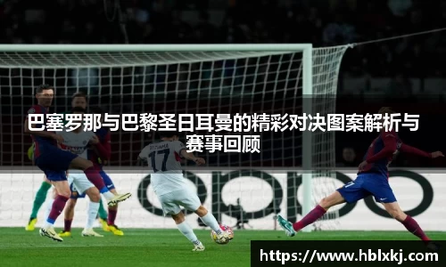 巴塞罗那与巴黎圣日耳曼的精彩对决图案解析与赛事回顾