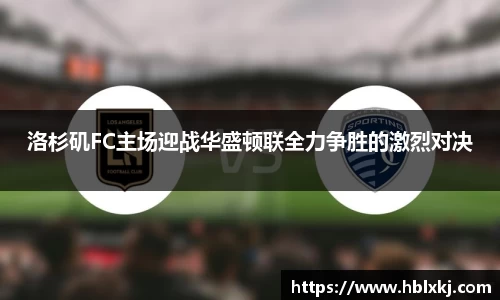 洛杉矶FC主场迎战华盛顿联全力争胜的激烈对决