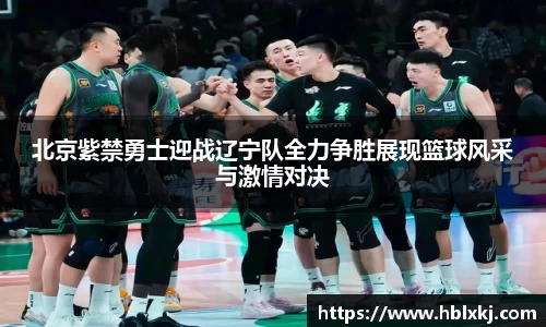 北京紫禁勇士迎战辽宁队全力争胜展现篮球风采与激情对决