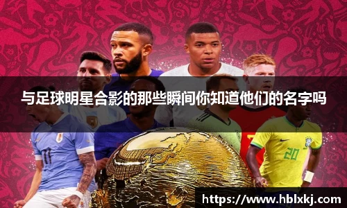 与足球明星合影的那些瞬间你知道他们的名字吗