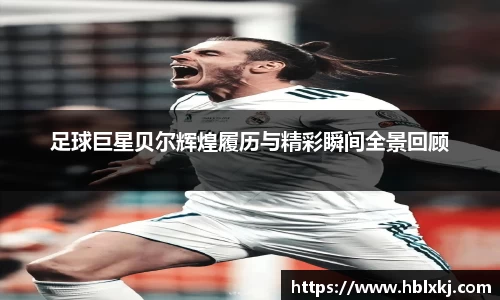 足球巨星贝尔辉煌履历与精彩瞬间全景回顾