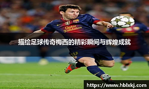 描绘足球传奇梅西的精彩瞬间与辉煌成就